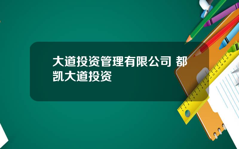 大道投资管理有限公司 都凯大道投资